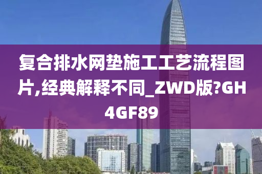 复合排水网垫施工工艺流程图片,经典解释不同_ZWD版?GH4GF89