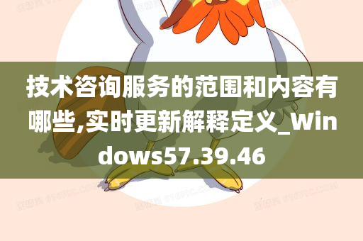 技术咨询服务的范围和内容有哪些,实时更新解释定义_Windows57.39.46