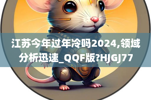 江苏今年过年冷吗2024,领域分析迅速_QQF版?HJGJ77