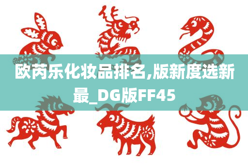 欧芮乐化妆品排名,版新度选新最_DG版FF45