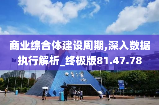 商业综合体建设周期,深入数据执行解析_终极版81.47.78