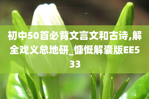 初中50首必背文言文和古诗,解全戏义总地研_慷慨解囊版EE533