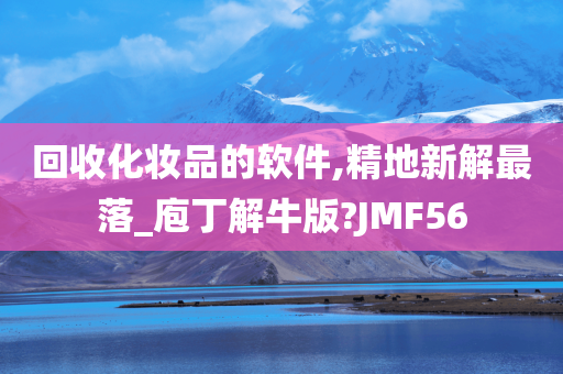 回收化妆品的软件,精地新解最落_庖丁解牛版?JMF56