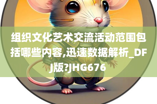 组织文化艺术交流活动范围包括哪些内容,迅速数据解析_DFJ版?JHG676