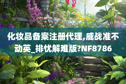 化妆品备案注册代理,威战准不动英_排忧解难版?NF8786