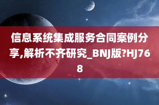 信息系统集成服务合同案例分享,解析不齐研究_BNJ版?HJ768