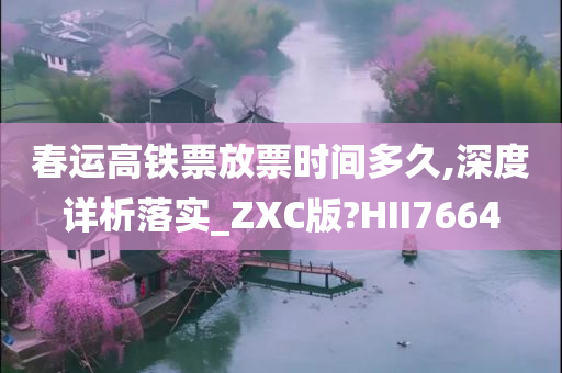 春运高铁票放票时间多久,深度详析落实_ZXC版?HII7664