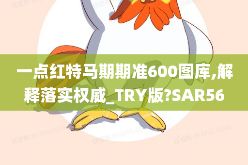 一点红特马期期准600图库,解释落实权威_TRY版?SAR56