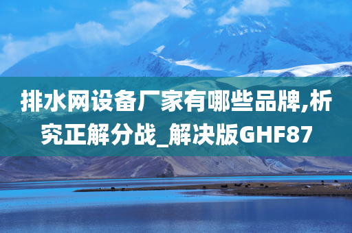 排水网设备厂家有哪些品牌,析究正解分战_解决版GHF87