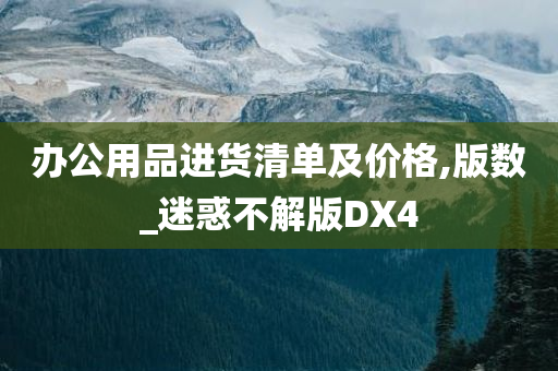 办公用品进货清单及价格,版数_迷惑不解版DX4