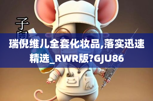 瑞倪维儿全套化妆品,落实迅速精选_RWR版?GJU86