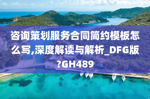 咨询策划服务合同简约模板怎么写,深度解读与解析_DFG版?GH489