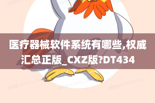 医疗器械软件系统有哪些,权威汇总正版_CXZ版?DT434