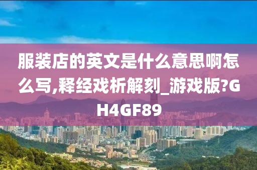 服装店的英文是什么意思啊怎么写,释经戏析解刻_游戏版?GH4GF89