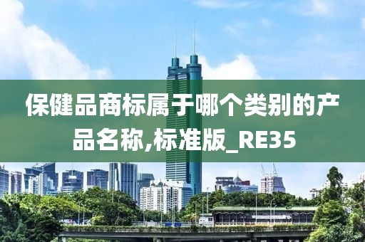 保健品商标属于哪个类别的产品名称,标准版_RE35