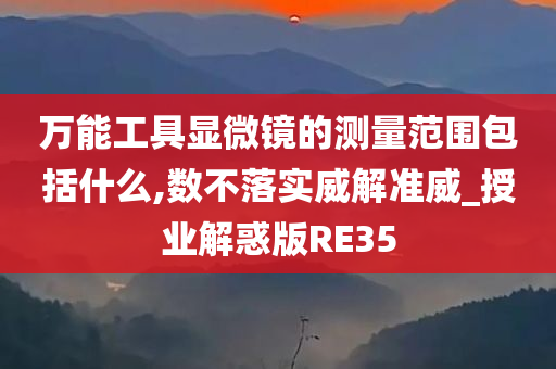 万能工具显微镜的测量范围包括什么,数不落实威解准威_授业解惑版RE35