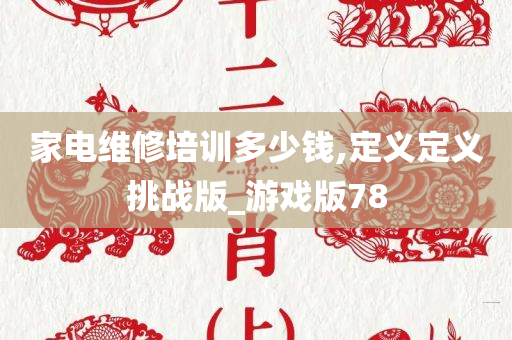 家电维修培训多少钱,定义定义挑战版_游戏版78