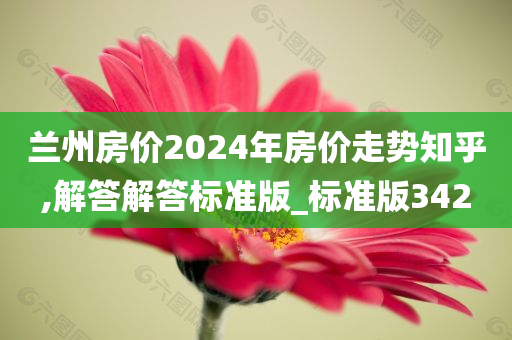 兰州房价2024年房价走势知乎,解答解答标准版_标准版342