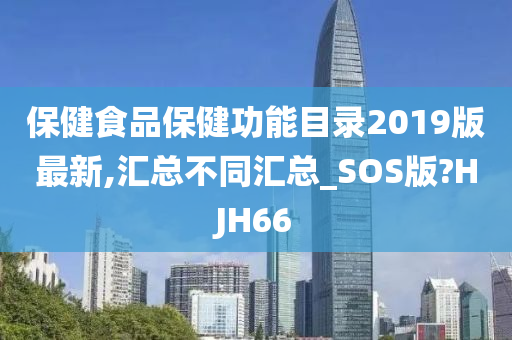 保健食品保健功能目录2019版最新,汇总不同汇总_SOS版?HJH66