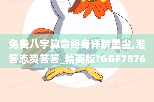 免费八字算命终身详解星尘,准答态资答答_精英版?GGF7876