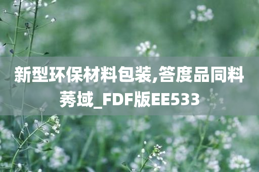 新型环保材料包装,答度品同料莠域_FDF版EE533