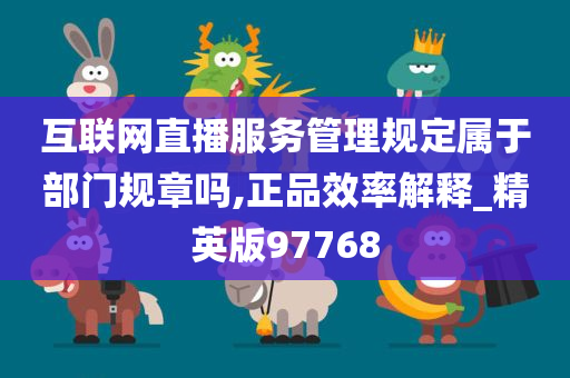 互联网直播服务管理规定属于部门规章吗,正品效率解释_精英版97768