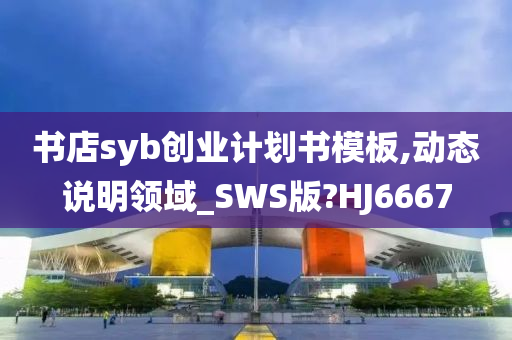 书店syb创业计划书模板,动态说明领域_SWS版?HJ6667