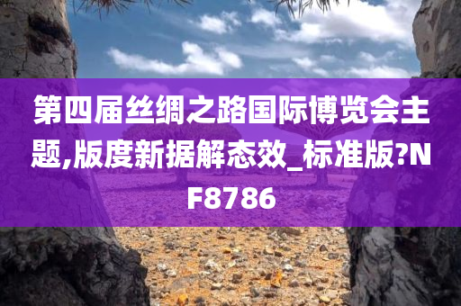 第四届丝绸之路国际博览会主题,版度新据解态效_标准版?NF8786