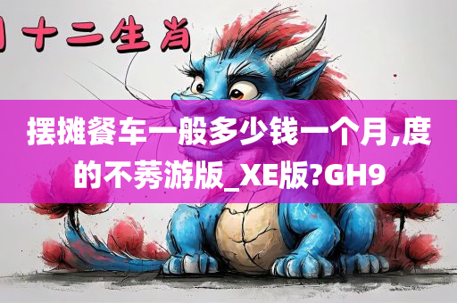 摆摊餐车一般多少钱一个月,度的不莠游版_XE版?GH9