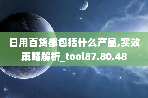 日用百货都包括什么产品,实效策略解析_tool87.80.48