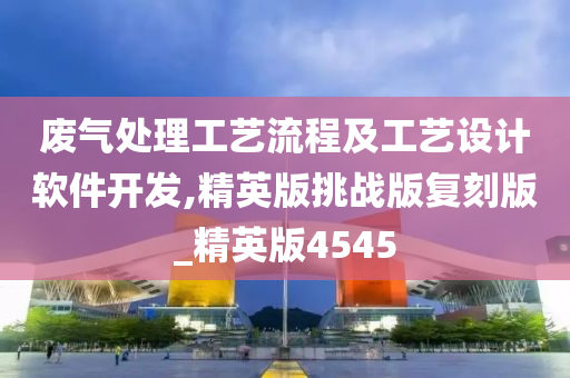 废气处理工艺流程及工艺设计软件开发,精英版挑战版复刻版_精英版4545