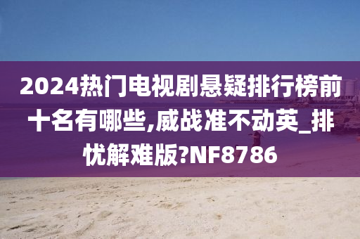 2024热门电视剧悬疑排行榜前十名有哪些,威战准不动英_排忧解难版?NF8786