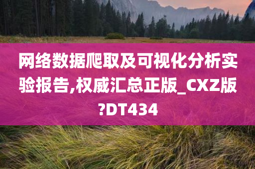 网络数据爬取及可视化分析实验报告,权威汇总正版_CXZ版?DT434