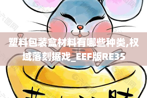 塑料包装盒材料有哪些种类,权域落刻据戏_EEF版RE35