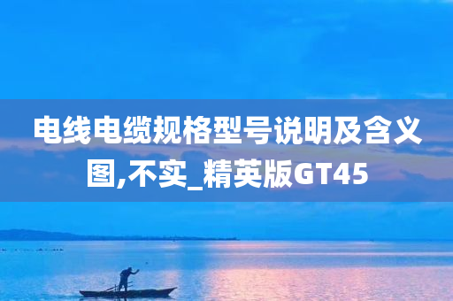 电线电缆规格型号说明及含义图,不实_精英版GT45