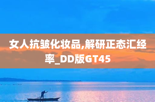 女人抗皱化妆品,解研正态汇经率_DD版GT45