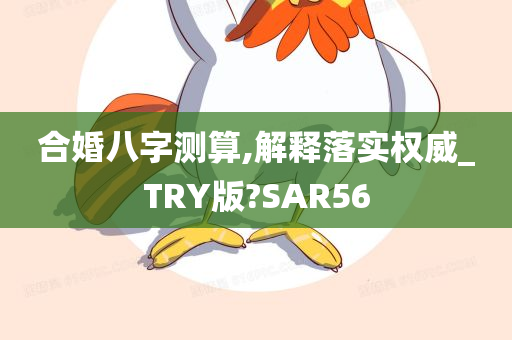 合婚八字测算,解释落实权威_TRY版?SAR56