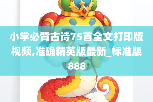 小学必背古诗75首全文打印版视频,准确精英版最新_标准版888