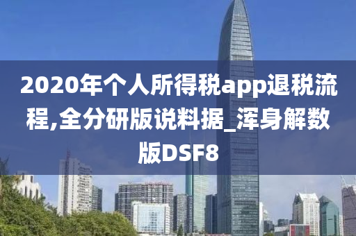 2020年个人所得税app退税流程,全分研版说料据_浑身解数版DSF8