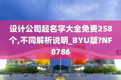 设计公司起名字大全免费258个,不同解析说明_BYU版?NF8786