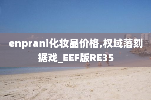 enprani化妆品价格,权域落刻据戏_EEF版RE35