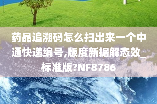 药品追溯码怎么扫出来一个中通快递编号,版度新据解态效_标准版?NF8786