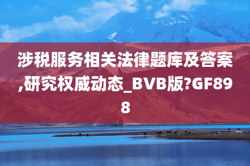 涉税服务相关法律题库及答案,研究权威动态_BVB版?GF898