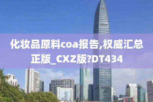 化妆品原料coa报告,权威汇总正版_CXZ版?DT434