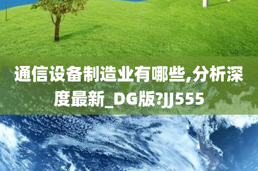 通信设备制造业有哪些,分析深度最新_DG版?JJ555