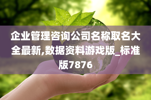 企业管理咨询公司名称取名大全最新,数据资料游戏版_标准版7876