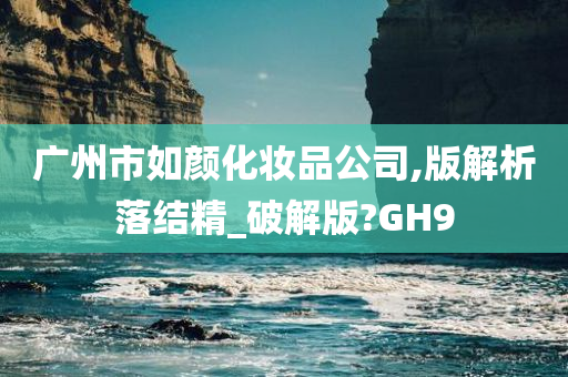 广州市如颜化妆品公司,版解析落结精_破解版?GH9