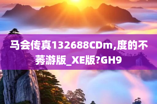 马会传真132688CDm,度的不莠游版_XE版?GH9