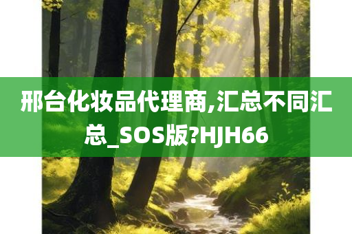 邢台化妆品代理商,汇总不同汇总_SOS版?HJH66