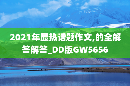 2021年最热话题作文,的全解答解答_DD版GW5656